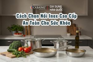 Cách Chọn Nồi Inox Cao Cấp An Toàn Cho Sức Khỏe