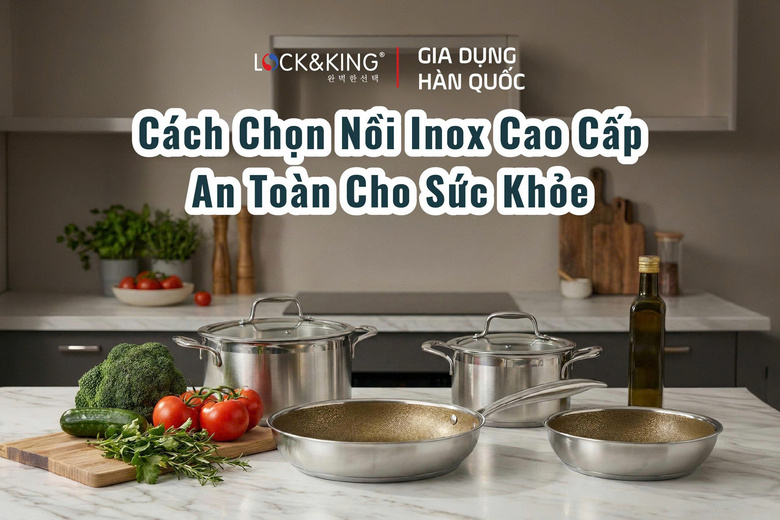 Cách Chọn Nồi Inox Cao Cấp An Toàn Cho Sức Khỏe