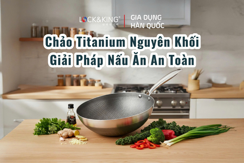 Chảo Titanium Nguyên Khối: Giải Pháp Nấu Ăn An Toàn Cho Gia Đình