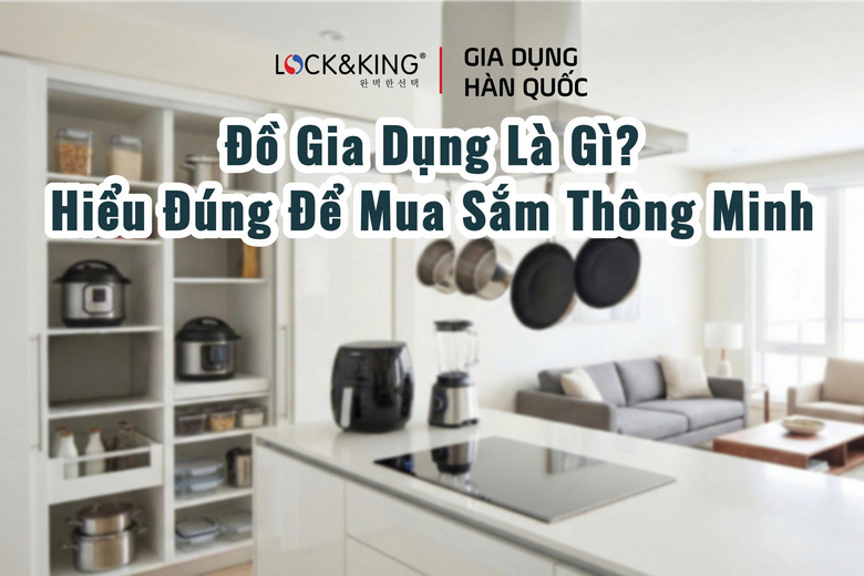 Đồ Gia Dụng Là Gì? Hiểu Đúng Để Mua Sắm Thông Minh