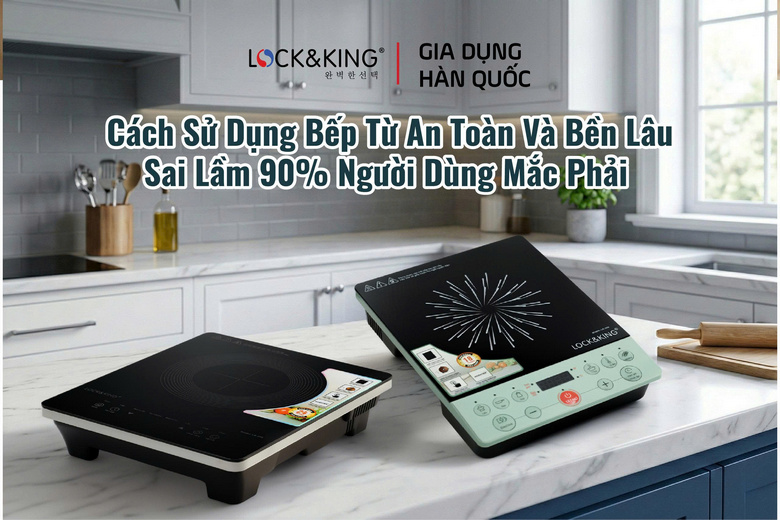 Cách Sử Dụng Bếp Từ An Toàn Và Bền Lâu – Sai Lầm 90% Người Dùng Mắc Phải